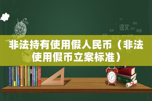 非法持有使用假人民幣（非法使用假幣立案標(biāo)準(zhǔn)）