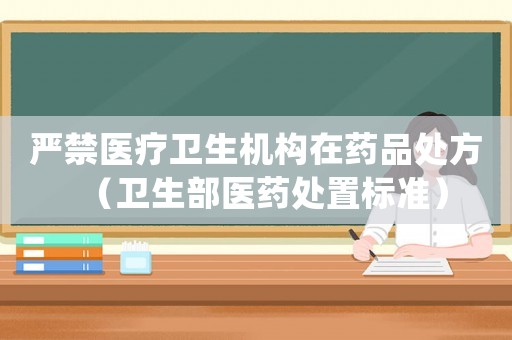 嚴(yán)禁醫(yī)療衛(wèi)生機(jī)構(gòu)在藥品處方（衛(wèi)生部醫(yī)藥處置標(biāo)準(zhǔn)）