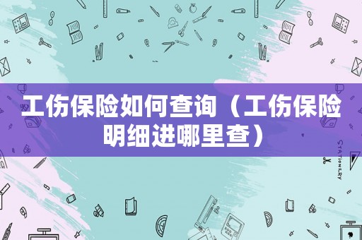 工傷保險(xiǎn)如何查詢（工傷保險(xiǎn)明細(xì)進(jìn)哪里查）