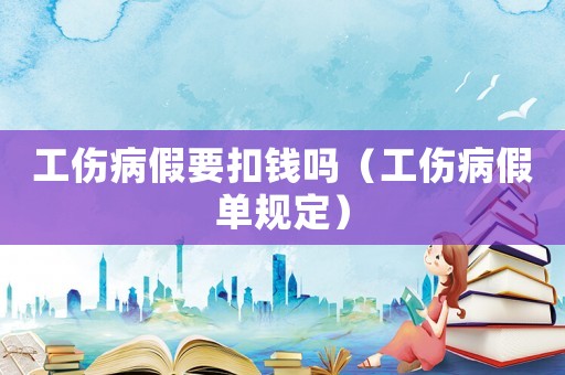 工傷病假要扣錢嗎（工傷病假單規(guī)定）