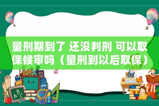 量刑期到了 還沒判刑 可以取保候?qū)弳幔啃痰揭院笕”＃? title=