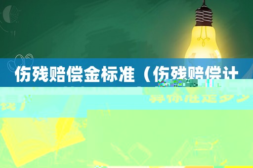 傷殘賠償金標(biāo)準(zhǔn)（傷殘賠償計(jì)算標(biāo)準(zhǔn)是多少錢）