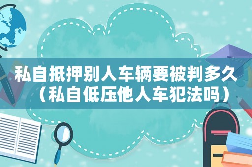 私自抵押別人車輛要被判多久（私自低壓他人車犯法嗎）