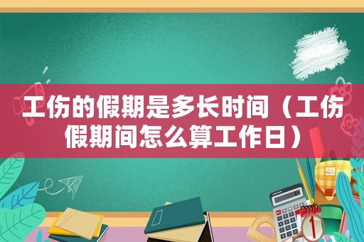 工傷的假期是多長時間（工傷假期間怎么算工作日）