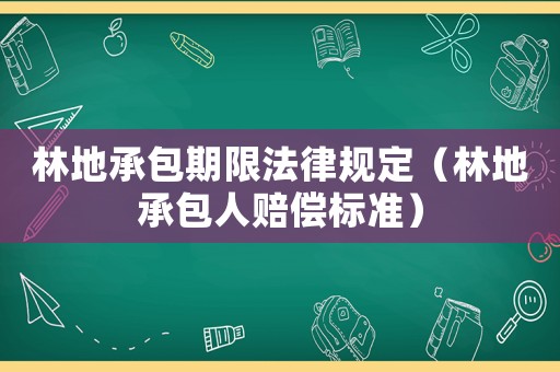 林地承包期限法律規(guī)定（林地承包人賠償標準）