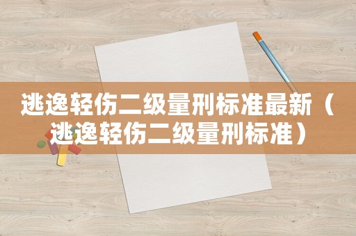 逃逸輕傷二級(jí)量刑標(biāo)準(zhǔn)最新（逃逸輕傷二級(jí)量刑標(biāo)準(zhǔn)）