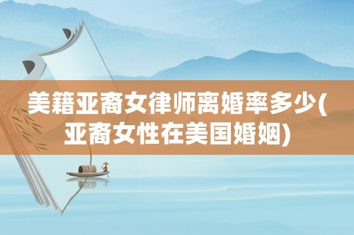 美籍亞裔女律師離婚率多少(亞裔女性在美國婚姻)