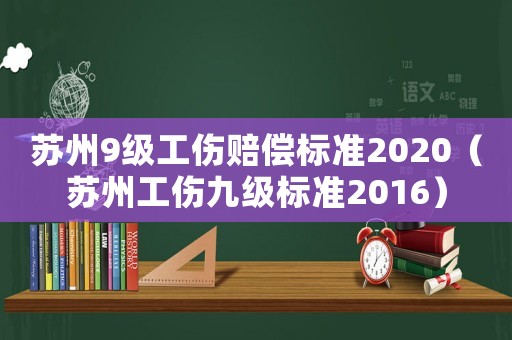 蘇州9級工傷賠償標(biāo)準(zhǔn)2020（蘇州工傷九級標(biāo)準(zhǔn)2016）