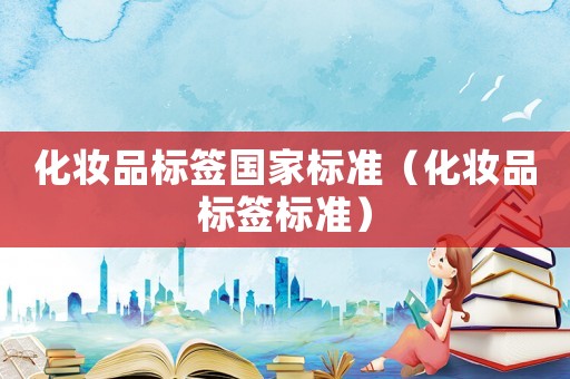 化妝品標(biāo)簽國家標(biāo)準(zhǔn)（化妝品標(biāo)簽標(biāo)準(zhǔn)）