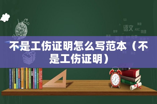 不是工傷證明怎么寫范本（不是工傷證明）