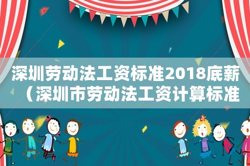 深圳勞動(dòng)法工資標(biāo)準(zhǔn)2018底薪（深圳市勞動(dòng)法工資計(jì)算標(biāo)準(zhǔn)2015新年）