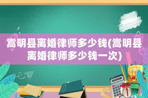 嵩明縣離婚律師多少錢(嵩明縣離婚律師多少錢一次)