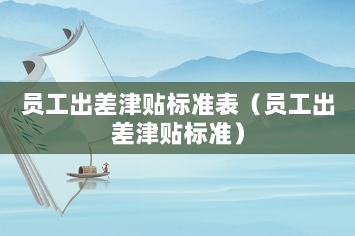 員工出差津貼標準表（員工出差津貼標準）