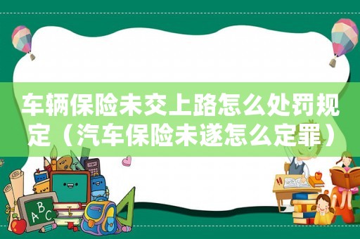車輛保險(xiǎn)未交上路怎么處罰規(guī)定（汽車保險(xiǎn)未遂怎么定罪）