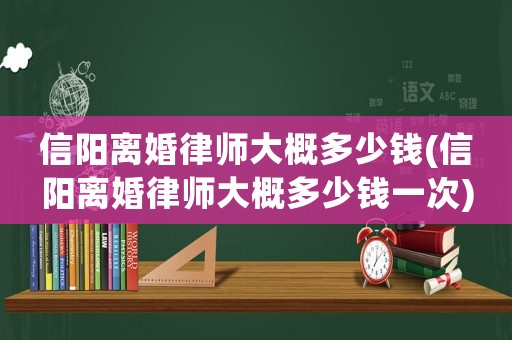 信陽(yáng)離婚律師大概多少錢(qián)(信陽(yáng)離婚律師大概多少錢(qián)一次)