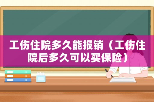 工傷住院多久能報銷（工傷住院后多久可以買保險）
