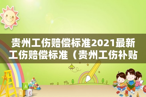 貴州工傷賠償標(biāo)準2021最新工傷賠償標(biāo)準（貴州工傷補貼標(biāo)準）