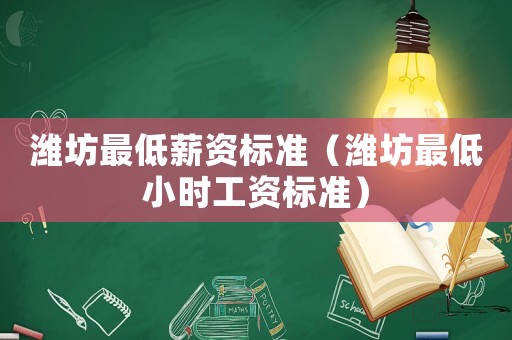 濰坊最低薪資標(biāo)準(zhǔn)（濰坊最低小時(shí)工資標(biāo)準(zhǔn)）