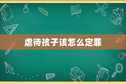 虐待孩子該怎么定罪