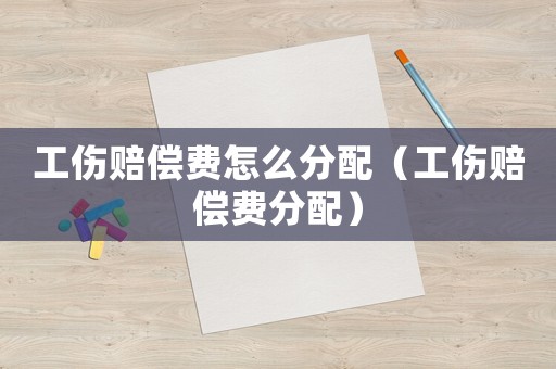 工傷賠償費(fèi)怎么分配（工傷賠償費(fèi)分配）