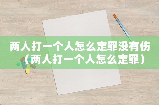 兩人打一個(gè)人怎么定罪沒有傷（兩人打一個(gè)人怎么定罪）
