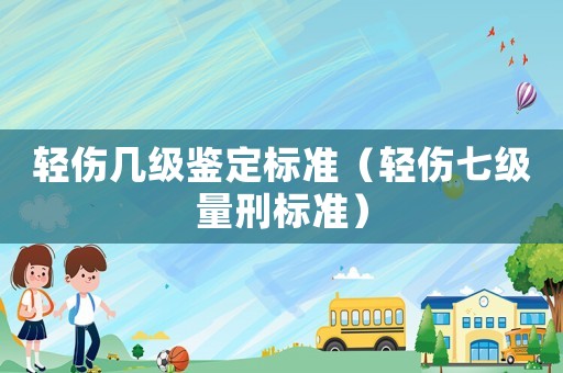 輕傷幾級鑒定標準（輕傷七級量刑標準）