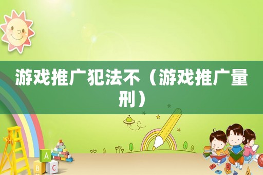 游戲推廣犯法不（游戲推廣量刑）