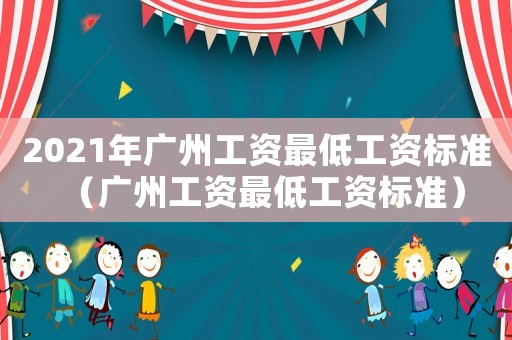 2021年廣州工資最低工資標(biāo)準(zhǔn)（廣州工資最低工資標(biāo)準(zhǔn)）