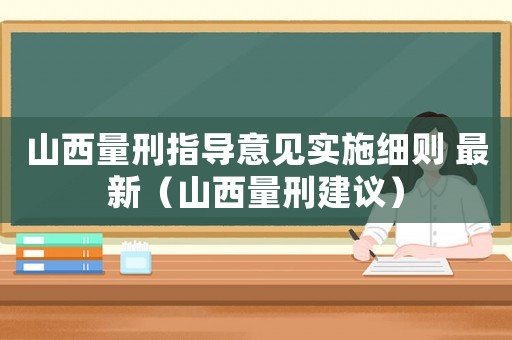 山西量刑指導(dǎo)意見實施細則 最新（山西量刑建議）