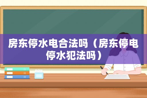 房東停水電合法嗎（房東停電停水犯法嗎）