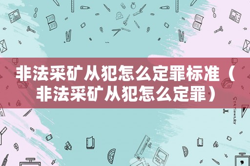 非法采礦從犯怎么定罪標(biāo)準(zhǔn)（非法采礦從犯怎么定罪）