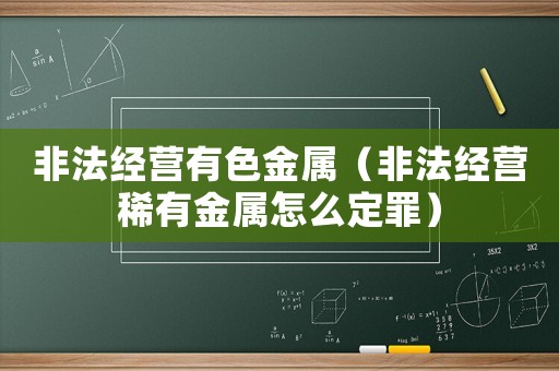 非法經(jīng)營(yíng)有色金屬（非法經(jīng)營(yíng)稀有金屬怎么定罪）