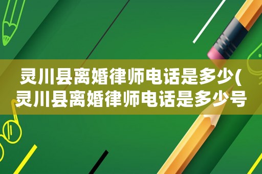 靈川縣離婚律師電話(huà)是多少(靈川縣離婚律師電話(huà)是多少號(hào))