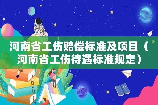 河南省工傷賠償標(biāo)準(zhǔn)及項(xiàng)目（河南省工傷待遇標(biāo)準(zhǔn)規(guī)定）