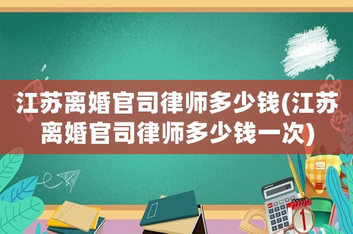 江蘇離婚官司律師多少錢(江蘇離婚官司律師多少錢一次)