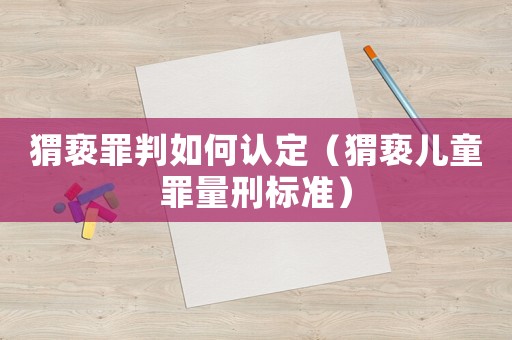 猬褻罪判如何認(rèn)定（猬褻兒童罪量刑標(biāo)準(zhǔn)）
