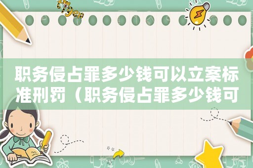 職務侵占罪多少錢可以立案標準刑罰（職務侵占罪多少錢可以立案標準）