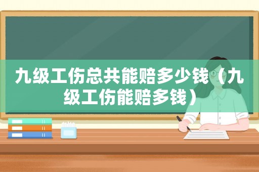 九級(jí)工傷總共能賠多少錢（九級(jí)工傷能賠多錢）