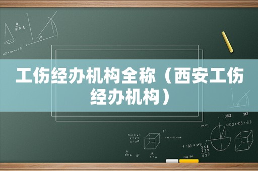 工傷經(jīng)辦機(jī)構(gòu)全稱（西安工傷經(jīng)辦機(jī)構(gòu)）