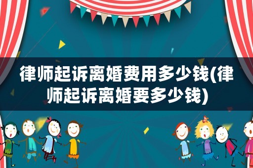 律師起訴離婚費用多少錢(律師起訴離婚要多少錢)