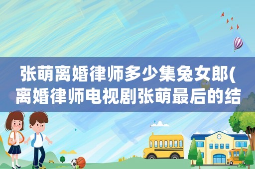張萌離婚律師多少集兔女郎(離婚律師電視劇張萌最后的結(jié)局)