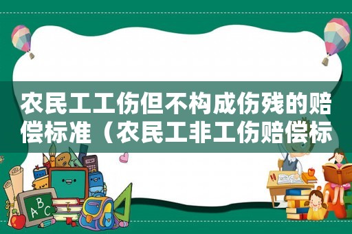 農(nóng)民工工傷但不構(gòu)成傷殘的賠償標準（農(nóng)民工非工傷賠償標準2015）