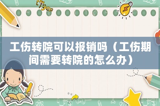 工傷轉(zhuǎn)院可以報(bào)銷嗎（工傷期間需要轉(zhuǎn)院的怎么辦）