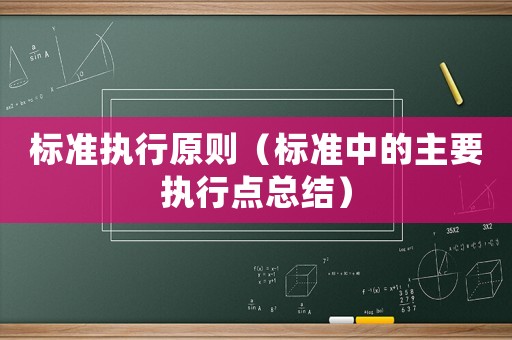 標(biāo)準(zhǔn)執(zhí)行原則（標(biāo)準(zhǔn)中的主要執(zhí)行點(diǎn)總結(jié)）