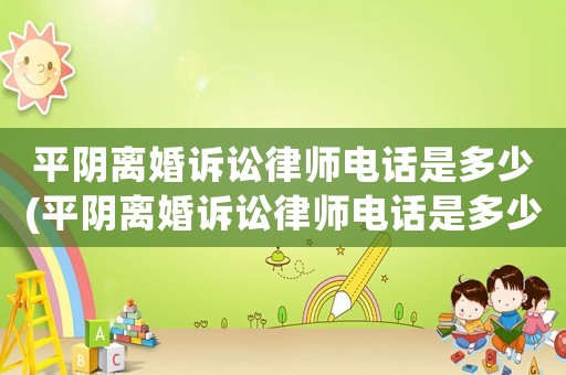平陰離婚訴訟律師電話是多少(平陰離婚訴訟律師電話是多少號(hào)碼)