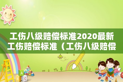 工傷八級賠償標(biāo)準(zhǔn)2020最新工傷賠償標(biāo)準(zhǔn)（工傷八級賠償標(biāo)準(zhǔn)表）