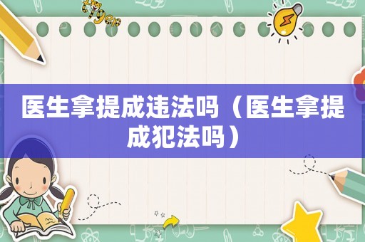 醫(yī)生拿提成違法嗎（醫(yī)生拿提成犯法嗎）