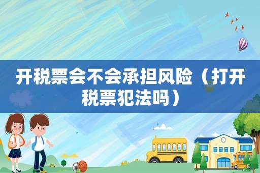 開稅票會不會承擔(dān)風(fēng)險(xiǎn)（打開稅票犯法嗎）