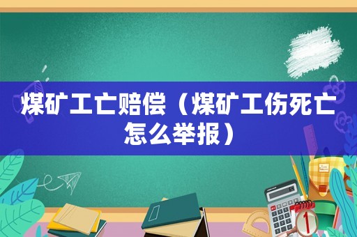煤礦工亡賠償（煤礦工傷死亡怎么舉報）