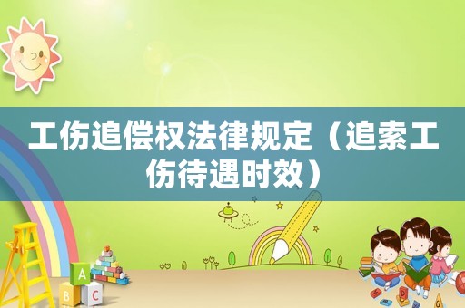 工傷追償權(quán)法律規(guī)定（追索工傷待遇時(shí)效）